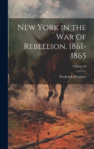 Cover image for New York in the War of Rebellion, 1861-1865; Volume 02