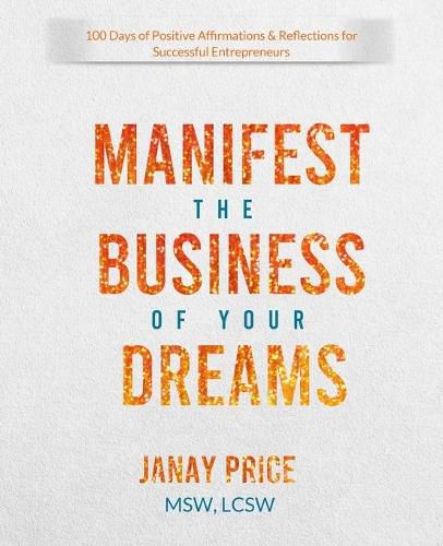 Cover image for Manifest the Business of Your Dreams: 100 Days of Positive Affirmations & Reflections for Successful Entrepreneurs