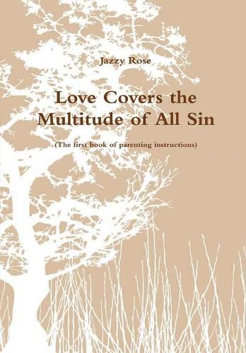 Cover image for Love Covers the Multitude of All Sin (the First Book of Parenting Instructions)