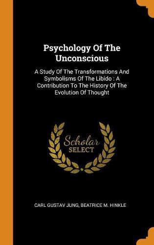 Cover image for Psychology of the Unconscious: A Study of the Transformations and Symbolisms of the Libido: A Contribution to the History of the Evolution of Thought