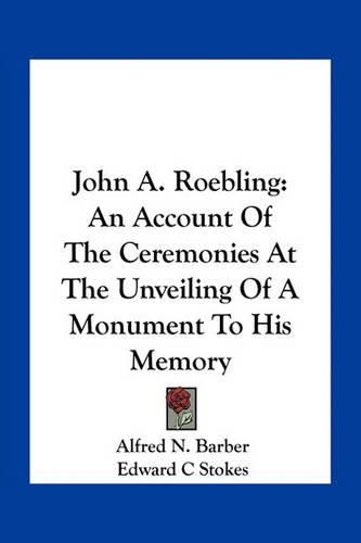 John A. Roebling: An Account of the Ceremonies at the Unveiling of a Monument to His Memory