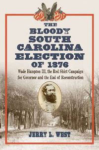 Cover image for The Bloody South Carolina Election of 1876: Wade Hampton III, the Red Shirt Campaign for Governor and the End of Reconstruction