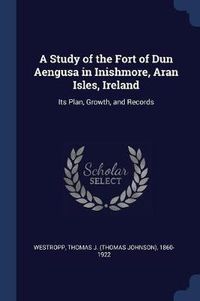 Cover image for A Study of the Fort of Dun Aengusa in Inishmore, Aran Isles, Ireland: Its Plan, Growth, and Records