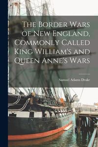 Cover image for The Border Wars of New England, Commonly Called King William's and Queen Anne's Wars