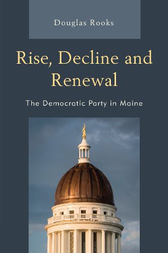 Cover image for Rise, Decline and Renewal: The Democratic Party in Maine