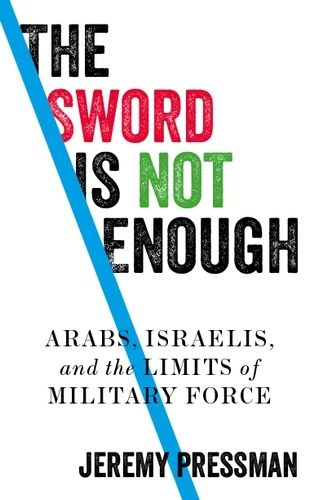 Cover image for The Sword is Not Enough: Arabs, Israelis, and the Limits of Military Force