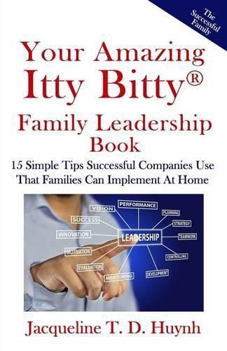 Cover image for Your Amazing Itty Bitty Family Leadership Book: 15 Simple Tips Successful Companies Use That Parents Can Implement At Home