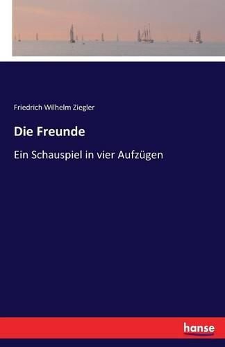 Die Freunde: Ein Schauspiel in vier Aufzugen