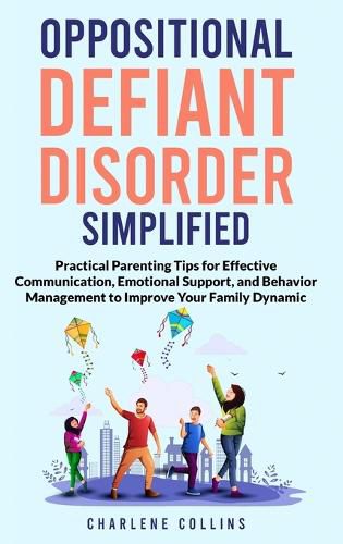 Cover image for Oppositional Defiant Disorder Simplified Practical Parenting Tips for Effective Communication, Emotional Support, and Behavior Management to Improve Your Family Dynamic