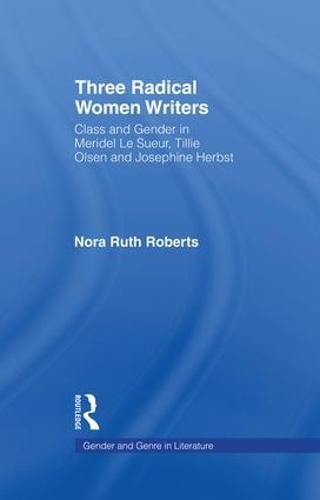 Cover image for Three Radical Women Writers: Class and Gender in Meridel Le Sueur, Tillie Olsen, and Josephine Herbst