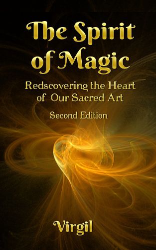 The Spirit of Magic: Rediscovering the Heart of Our Sacred Art (Second Edition)