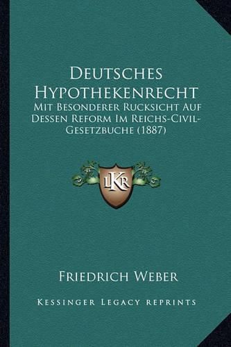 Deutsches Hypothekenrecht: Mit Besonderer Rucksicht Auf Dessen Reform Im Reichs-Civil-Gesetzbuche (1887)