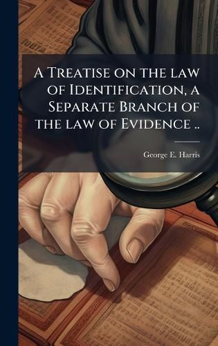 Cover image for A Treatise on the law of Identification, a Separate Branch of the law of Evidence ..