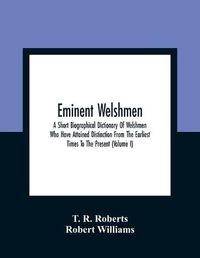 Cover image for Eminent Welshmen: A Short Biographical Dictionary Of Welshmen Who Have Attained Distinction From The Earliest Times To The Present (Volume I)