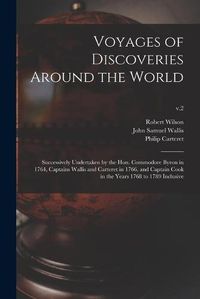 Cover image for Voyages of Discoveries Around the World: Successively Undertaken by the Hon. Commodore Byron in 1764, Captains Wallis and Carteret in 1766, and Captain Cook in the Years 1768 to 1789 Inclusive; v.2