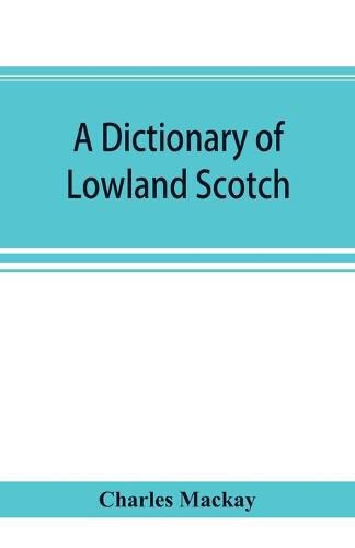 Cover image for A dictionary of Lowland Scotch, with an introductory chapter on the poetry, humour, and literary history of the Scottish language and an appendix of Scottish proverbs