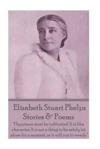 Elizabeth Stuart Phelps - Stories & Poems: Happiness must be cultivated. It is like character. It is not a thing to be safely let alone for a moment, or it will run to weeds.