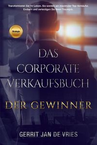 Cover image for Das Corporate Verkaufsbuch der Gewinner: Transformieren Sie jetzt Ihr Leben. Sie werden ein maximaler Top-Verkaufer.