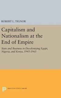 Cover image for Capitalism and Nationalism at the End of Empire: State and Business in Decolonizing Egypt, Nigeria, and Kenya, 1945-1963