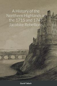 Cover image for A History of the Northern Highlands in the 1715 and 1745 Jacobite Rebellions