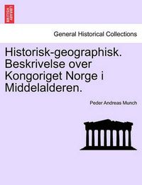 Cover image for Historisk-Geographisk. Beskrivelse Over Kongoriget Norge I Middelalderen.