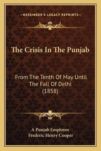 Cover image for The Crisis in the Punjab: From the Tenth of May Until the Fall of Delhi (1858)