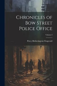 Cover image for Chronicles of Bow Street Police Office; Volume I