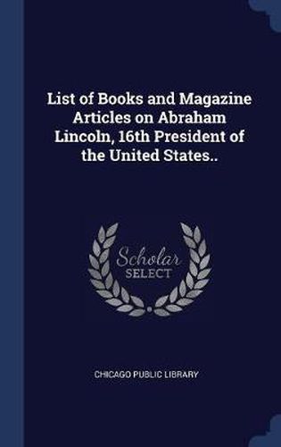 Cover image for List of Books and Magazine Articles on Abraham Lincoln, 16th President of the United States..