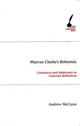 Marcus Clarke's Bohemia: Literature And Modernity In Colonial Melbourne