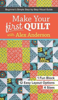 Cover image for Make Your First Quilt with Alex Anderson: Beginner's Simple Step-by-Step Visual Guide