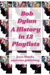 Cover image for Bob Dylan A History in 12 Playlists