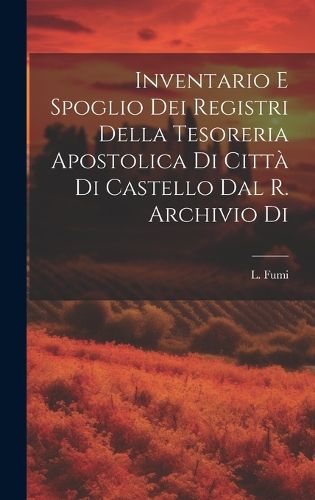 Cover image for Inventario e Spoglio dei Registri Della Tesoreria Apostolica di Citta di Castello dal R. Archivio di