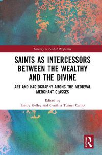 Cover image for Saints as Intercessors between the Wealthy and the Divine: Art and Hagiography among the Medieval Merchant Classes