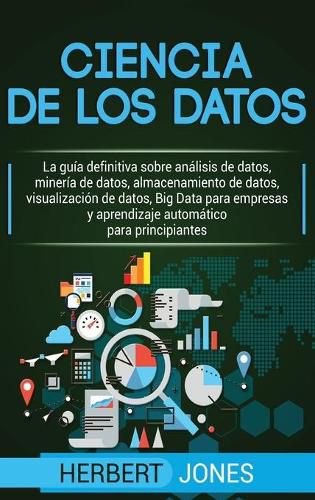 Cover image for Ciencia de los datos: La guia definitiva sobre analisis de datos, mineria de datos, almacenamiento de datos, visualizacion de datos, Big Data para ... para principiantes (Spanish Edition)