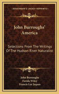 Cover image for John Burroughs' America John Burroughs' America: Selections from the Writings of the Hudson River Naturalist Selections from the Writings of the Hudson River Naturalist