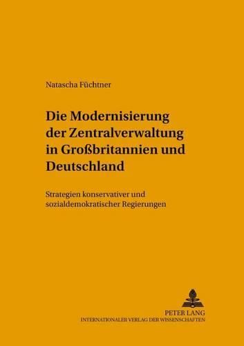 Cover image for Die Modernisierung Der Zentralverwaltung in Grossbritannien Und Deutschland: Strategien Konservativer Und Sozialdemokratischer Regierungen