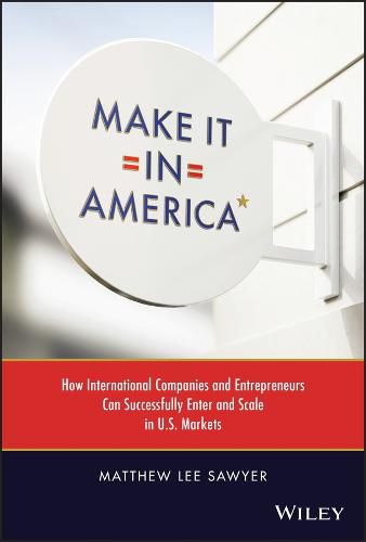 Cover image for Make It in America: How International Companies and Entrepreneurs Can Successfully Enter and Scale in U.S. Markets