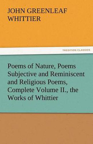 Cover image for Poems of Nature, Poems Subjective and Reminiscent and Religious Poems, Complete Volume II., the Works of Whittier