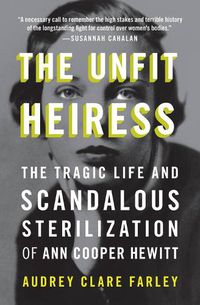 Cover image for The Unfit Heiress: The Tragic Life and Scandalous Sterilization of Ann Cooper Hewitt