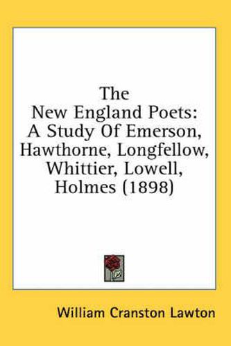 Cover image for The New England Poets: A Study of Emerson, Hawthorne, Longfellow, Whittier, Lowell, Holmes (1898)