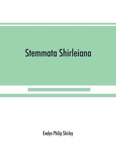 Cover image for Stemmata Shirleiana: of the Annals of the Shirley Family, Lord of nether Etindon in the county of warwick and of shirley in the county of Derby