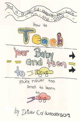 Cover image for How to Teach your Baby and Teen to Drive: You're Never too Small to Learn to Drive