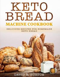 Cover image for Keto Bread Machine Cookbook: Easy And Delicious Baking Recipes For Homemade Keto Bread