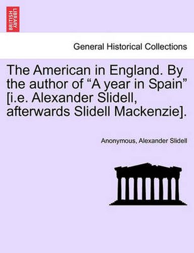 Cover image for The American in England. by the Author of a Year in Spain [i.E. Alexander Slidell, Afterwards Slidell Mackenzie].