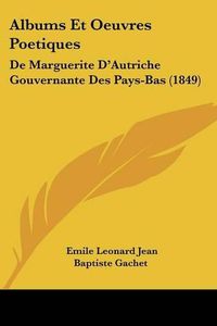 Cover image for Albums Et Oeuvres Poetiques: de Marguerite D'Autriche Gouvernante Des Pays-Bas (1849)