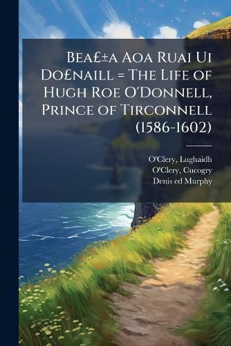 Cover image for BeaAGBPA+/-a Aoa Ruai Ui DoAGBPnaill = The Life of Hugh Roe O'Donnell, Prince of Tirconnell (1586-1602)