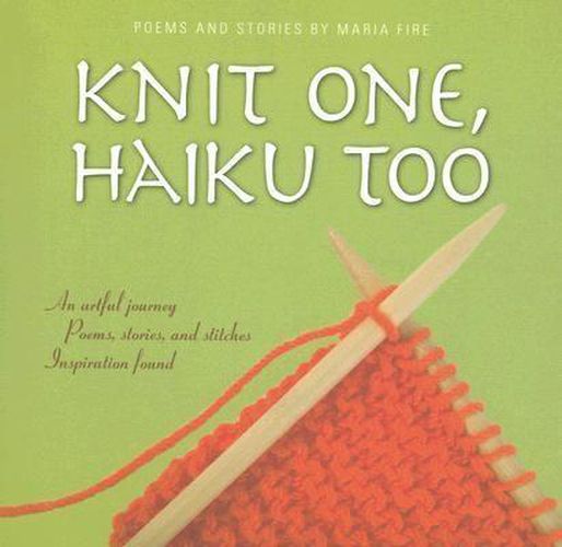 Cover image for Knit One, Haiku Too: An Artful Journey, Poems, Stories and Stitches, Inspiration Found