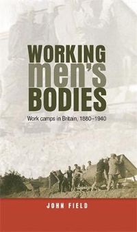 Cover image for Working Men's Bodies: Work Camps in Britain, 1880-1940