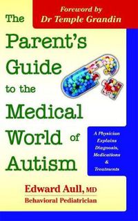 Cover image for The Parent's Guide to the Medical World of Autism: A Physician Explains Diagnosis, Medications and Treatments