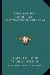 Cover image for Amerikanisch-Lutherische Pastoraltheologie (1906)